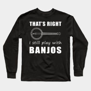 Banjo Players Unite! That's Right, I Still Play with Banjos Tee: Get Your Groove On! Long Sleeve T-Shirt